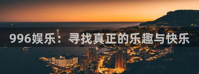 蓝狮在线登录：996娱乐：寻找真正的乐趣与快乐